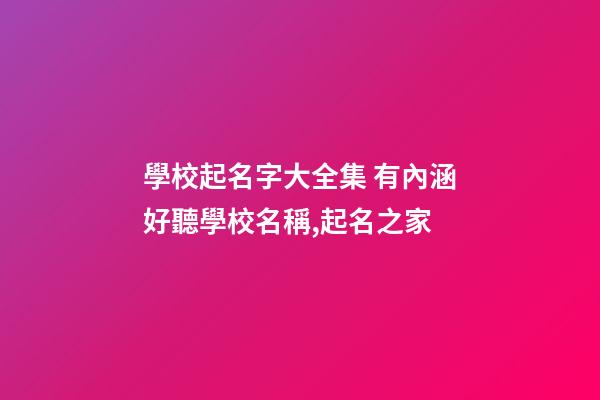 學校起名字大全集 有內涵好聽學校名稱,起名之家-第1張-店鋪起名-玄機派